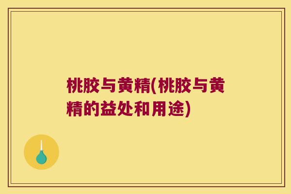 桃胶与黄精(桃胶与黄精的益处和用途) 桃胶与黄精(桃胶与黄精的益处和用途)