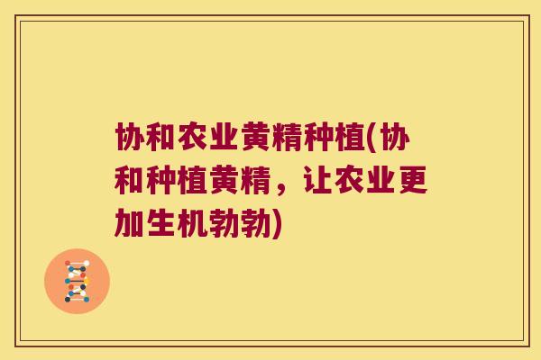 协和农业黄精种植(协和种植黄精,让农业更加生机勃勃) 协和农业黄精种植(协和种植黄精,让农业更加生机勃勃)