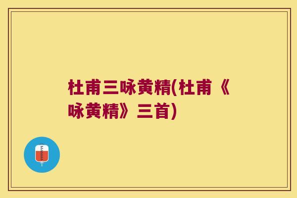 杜甫三咏黄精(杜甫《咏黄精》三首)