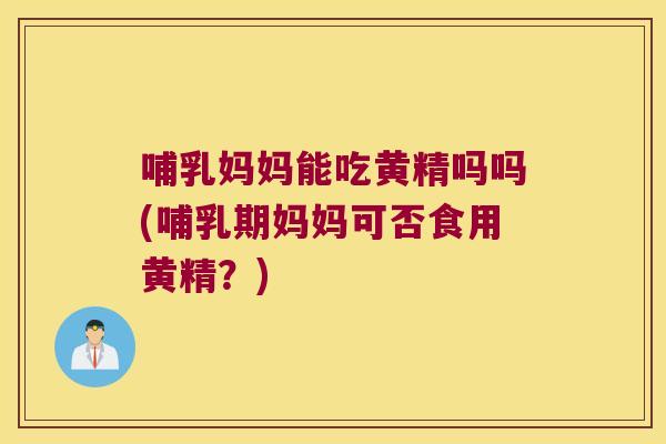 哺乳妈妈能吃黄精吗吗(哺乳期妈妈可否食用黄精?) 哺乳妈妈能吃黄精吗吗(哺乳期妈妈可否食用黄精?)