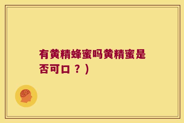 有黄精蜂蜜吗黄精蜜是否可口 ?) 有黄精蜂蜜吗黄精蜜是否可口 ?)
