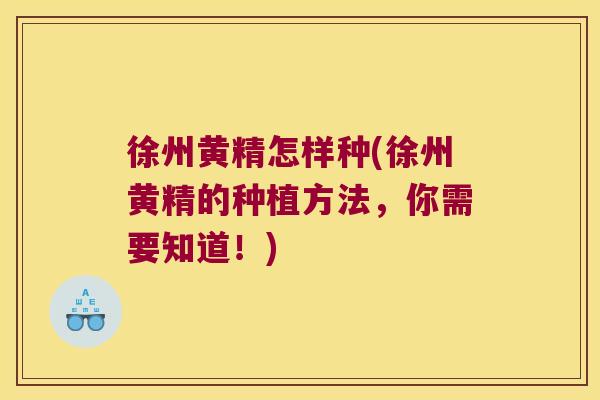 徐州黄精怎样种(徐州黄精的种植方法,你需要知道!) 徐州黄精怎样种(徐州黄精的种植方法,你需要知道!)