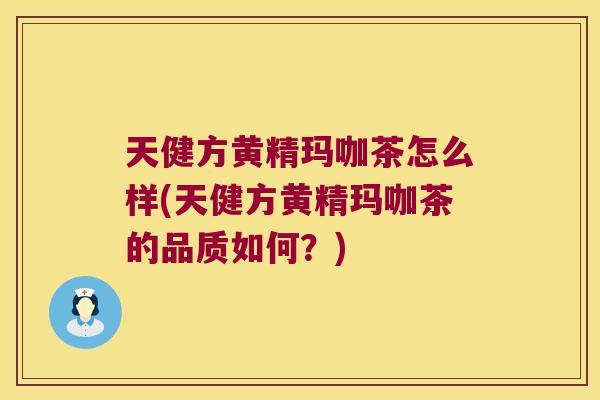天健方黄精玛咖茶怎么样(天健方黄精玛咖茶的品质如何？)