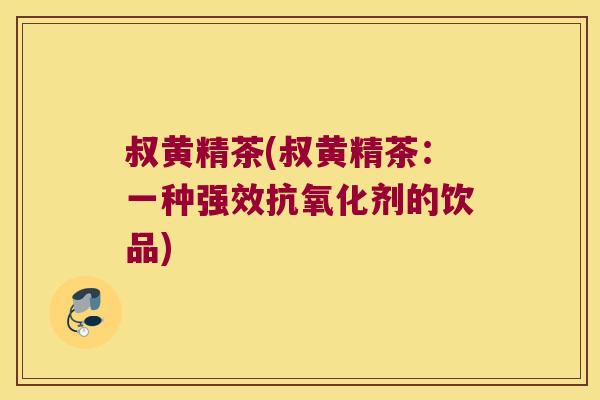 叔黄精茶(叔黄精茶:一种强效剂的饮品) 叔黄精茶(叔黄精茶:一种强效剂的饮品)