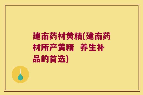建南药材黄精(建南药材所产黄精 养生补品的首选) 建南药材黄精(建南药材所产黄精 养生补品的首选)