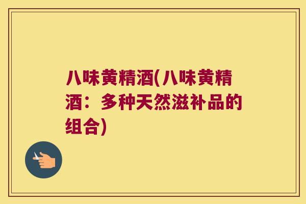 八味黄精酒(八味黄精酒：多种天然滋补品的组合)