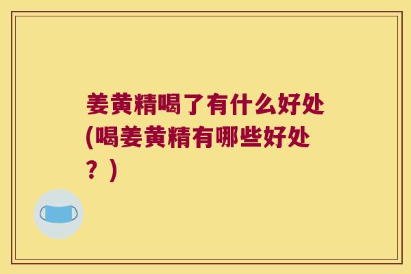 姜黄精喝了有什么好处(喝姜黄精有哪些好处?) 姜黄精喝了有什么好处(喝姜黄精有哪些好处?)