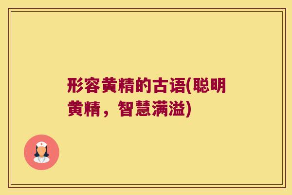 形容黄精的古语(聪明黄精，智慧满溢)