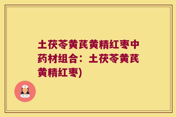 土茯苓黄芪黄精红枣材组合：土茯苓黄芪黄精红枣)