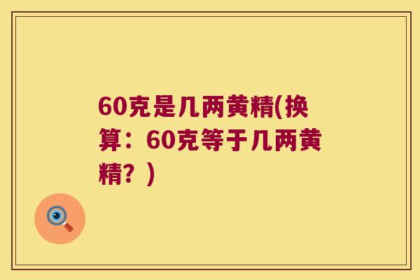 60克是几两黄精(换算：60克等于几两黄精？)