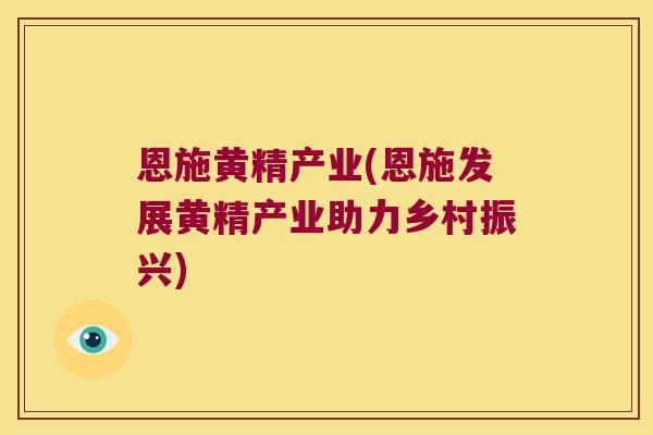 恩施黄精产业(恩施发展黄精产业助力乡村振兴)