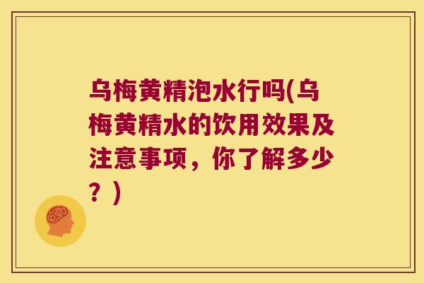 乌梅黄精泡水行吗(乌梅黄精水的饮用效果及注意事项，你了解多少？)