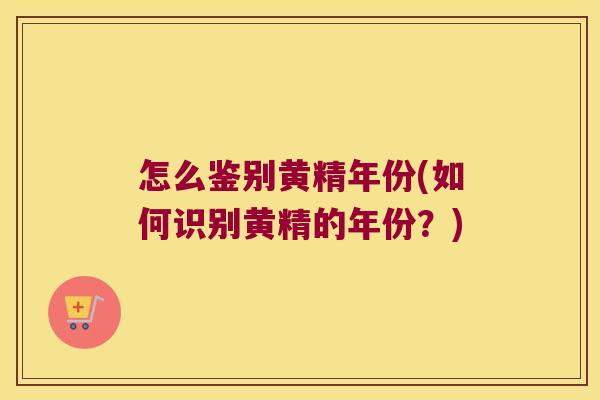 怎么鉴别黄精年份(如何识别黄精的年份？)