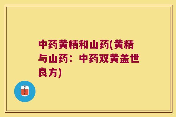 黄精和山药(黄精与山药:双黄盖世良方) 黄精和山药(黄精与山药:双黄盖世良方)