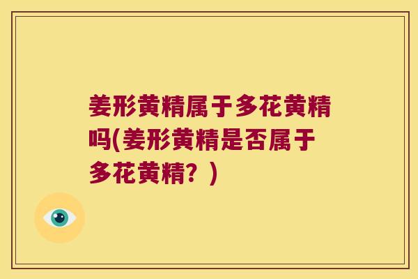 姜形黄精属于多花黄精吗(姜形黄精是否属于多花黄精?) 姜形黄精属于多花黄精吗(姜形黄精是否属于多花黄精?)