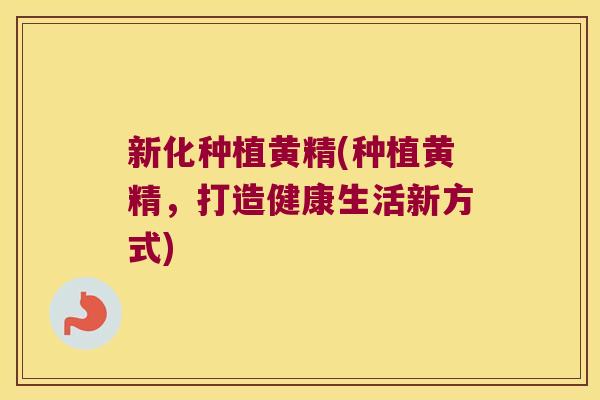 新化种植黄精(种植黄精，打造健康生活新方式)