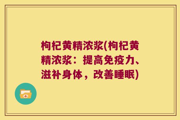 枸杞黄精浓浆(枸杞黄精浓浆:提高力、滋补身体,改善) 枸杞黄精浓浆(枸杞黄精浓浆:提高力、滋补身体,改善)