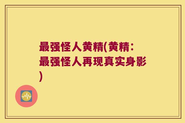 强怪人黄精(黄精:强怪人再现真实身影) 强怪人黄精(黄精:强怪人再现真实身影)