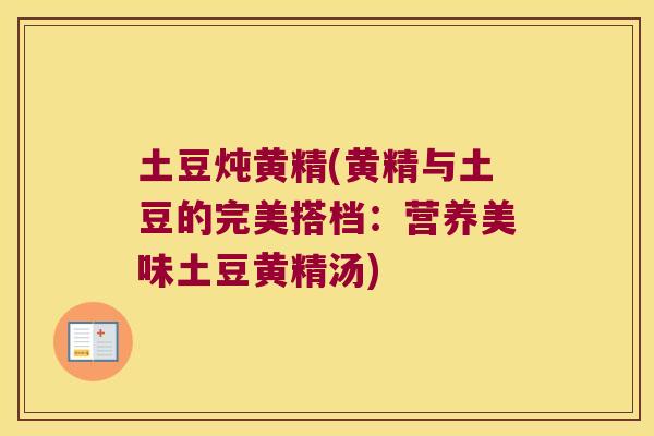 土豆炖黄精(黄精与土豆的完美搭档:营养美味土豆黄精汤) 土豆炖黄精(黄精与土豆的完美搭档:营养美味土豆黄精汤)