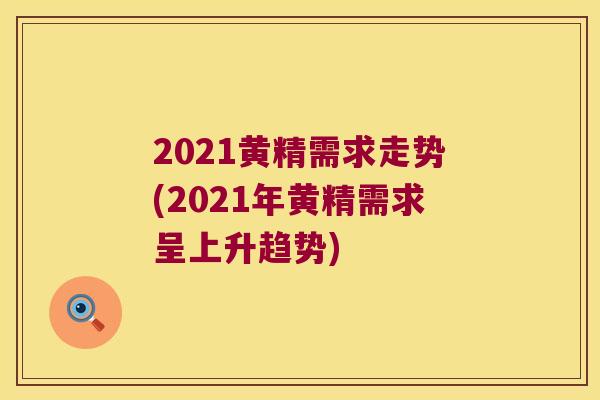 2021黄精需求走势(2021年黄精需求呈上升趋势) 2021黄精需求走势(2021年黄精需求呈上升趋势)