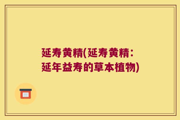 延寿黄精(延寿黄精:延年益寿的草本植物) 延寿黄精(延寿黄精:延年益寿的草本植物)