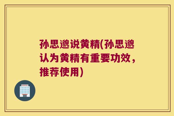 孙思邈说黄精(孙思邈认为黄精有重要功效，推荐使用)