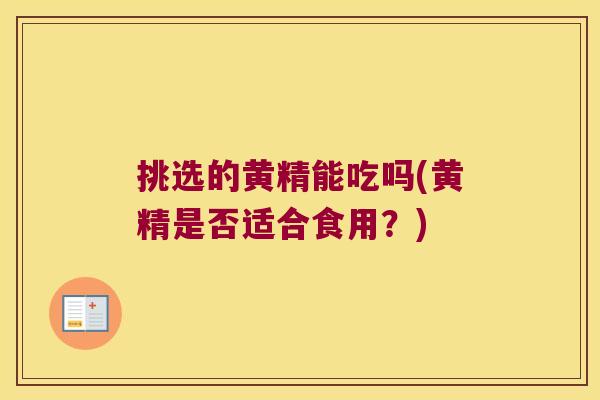 挑选的黄精能吃吗(黄精是否适合食用?) 挑选的黄精能吃吗(黄精是否适合食用?)