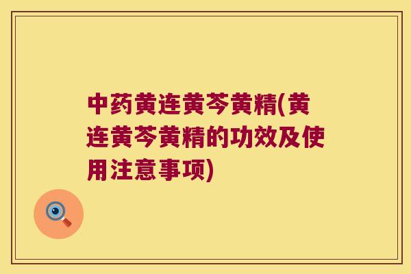 黄连黄芩黄精(黄连黄芩黄精的功效及使用注意事项)
