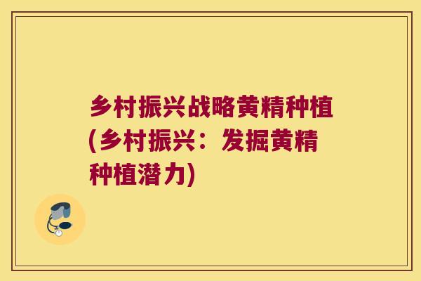 乡村振兴战略黄精种植(乡村振兴:发掘黄精种植潜力) 乡村振兴战略黄精种植(乡村振兴:发掘黄精种植潜力)