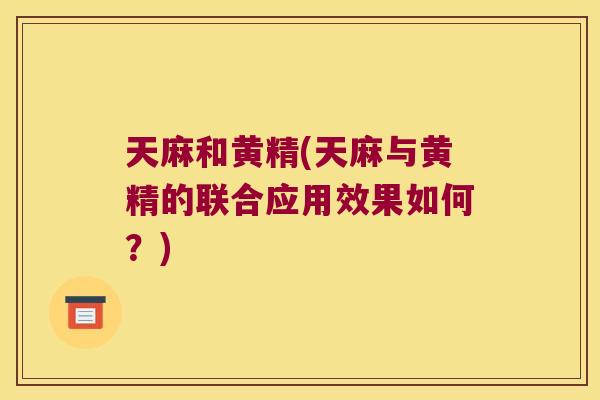 天麻和黄精(天麻与黄精的联合应用效果如何?) 天麻和黄精(天麻与黄精的联合应用效果如何?)