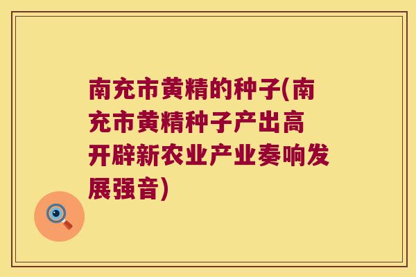 南充市黄精的种子(南充市黄精种子产出高 开辟新农业产业奏响发展强音)