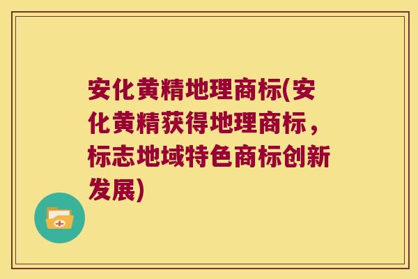 安化黄精地理商标(安化黄精获得地理商标,标志地域特色商标创新发展) 安化黄精地理商标(安化黄精获得地理商标,标志地域特色商标创新发展)