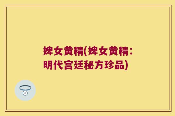 婢女黄精(婢女黄精:明代宫廷秘方珍品) 婢女黄精(婢女黄精:明代宫廷秘方珍品)