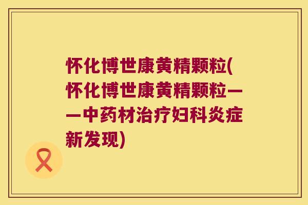 怀化博世康黄精颗粒(怀化博世康黄精颗粒——材新发现)
