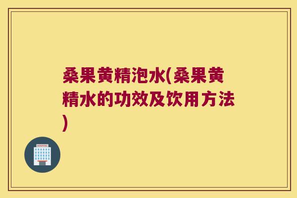 桑果黄精泡水(桑果黄精水的功效及饮用方法)
