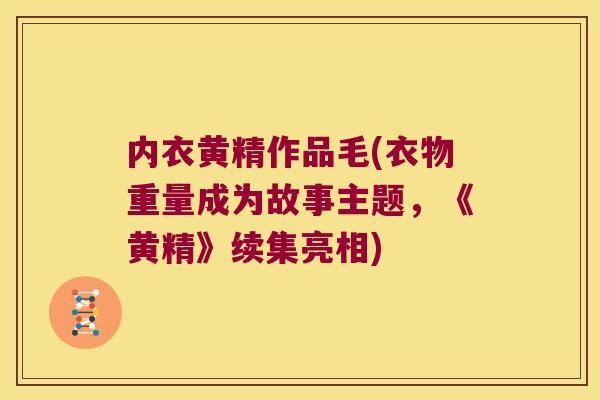 内衣黄精作品毛(衣物重量成为故事主题,《黄精》续集亮相) 内衣黄精作品毛(衣物重量成为故事主题,《黄精》续集亮相)