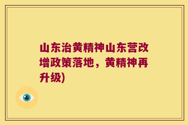 山东黄精神山东营改增政策落地，黄精神再升级)