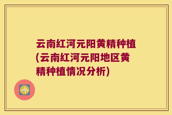云南红河元阳黄精种植(云南红河元阳地区黄精种植情况分析)