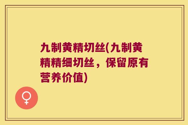 九制黄精切丝(九制黄精精细切丝，保留原有营养价值)