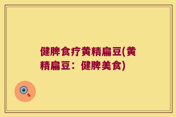 健脾食疗黄精扁豆(黄精扁豆：健脾美食)