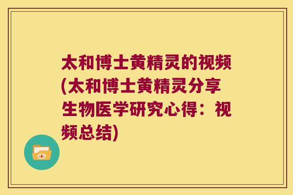 太和博士黄精灵的视频(太和博士黄精灵分享生物医学研究心得：视频总结)