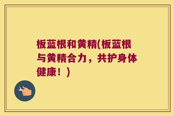 板蓝根和黄精(板蓝根与黄精合力，共护身体健康！)