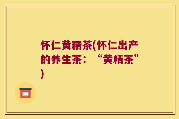 怀仁黄精茶(怀仁出产的养生茶：“黄精茶”)