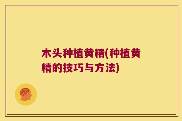 木头种植黄精(种植黄精的技巧与方法)