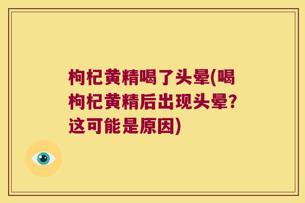 枸杞黄精喝了头晕(喝枸杞黄精后出现头晕？这可能是原因)