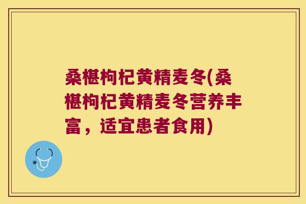 桑椹枸杞黄精麦冬(桑椹枸杞黄精麦冬营养丰富,适宜患者食用) 桑椹枸杞黄精麦冬(桑椹枸杞黄精麦冬营养丰富,适宜患者食用)
