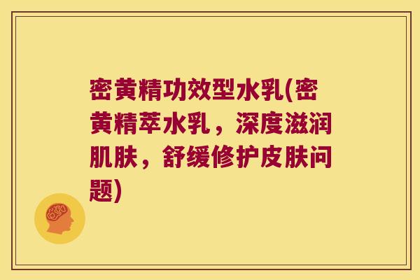密黄精功效型水乳(密黄精萃水乳，深度滋润，舒缓修护问题)