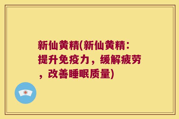 新仙黄精(新仙黄精:提升力,缓解疲劳,改善质量) 新仙黄精(新仙黄精:提升力,缓解疲劳,改善质量)