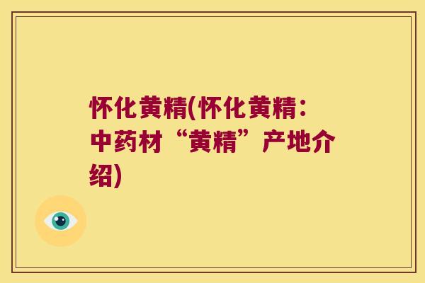 怀化黄精(怀化黄精：材“黄精”产地介绍)