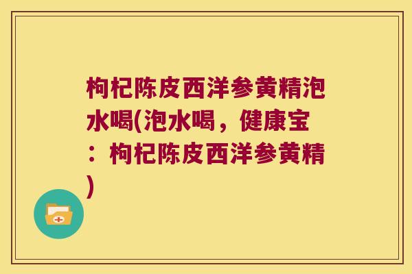 枸杞陈皮西洋参黄精泡水喝(泡水喝,健康宝:枸杞陈皮西洋参黄精) 枸杞陈皮西洋参黄精泡水喝(泡水喝,健康宝:枸杞陈皮西洋参黄精)